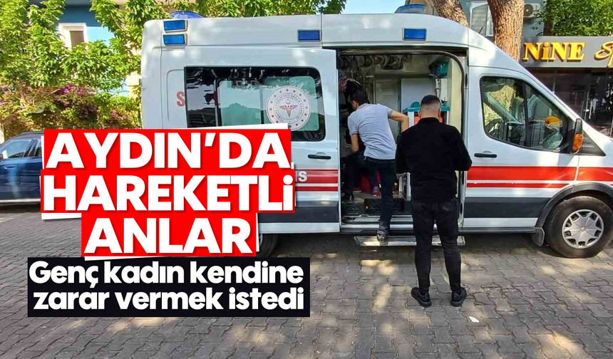 Aydın'da hareketli anlar: Genç kadın kendine zarar vermek istedi