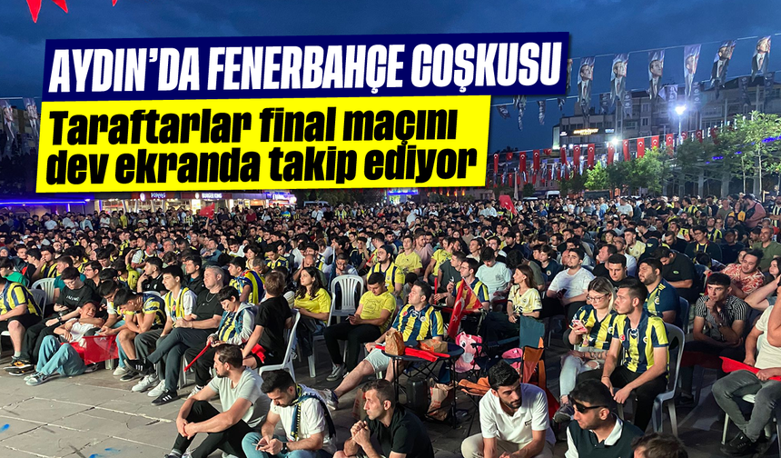 Aydın’da Fenerbahçe coşkusu: Taraftarlar final maçını dev ekranda takip ediyor