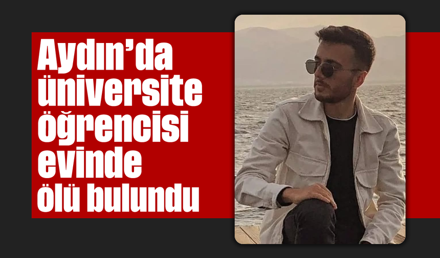Aydın’da üniversite öğrencisi evinde ölü bulundu