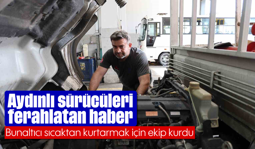 Aydınlı sürücüleri ferahlatan haber: Bunaltıcı sıcaktan kurtarmak için ekip kurdu