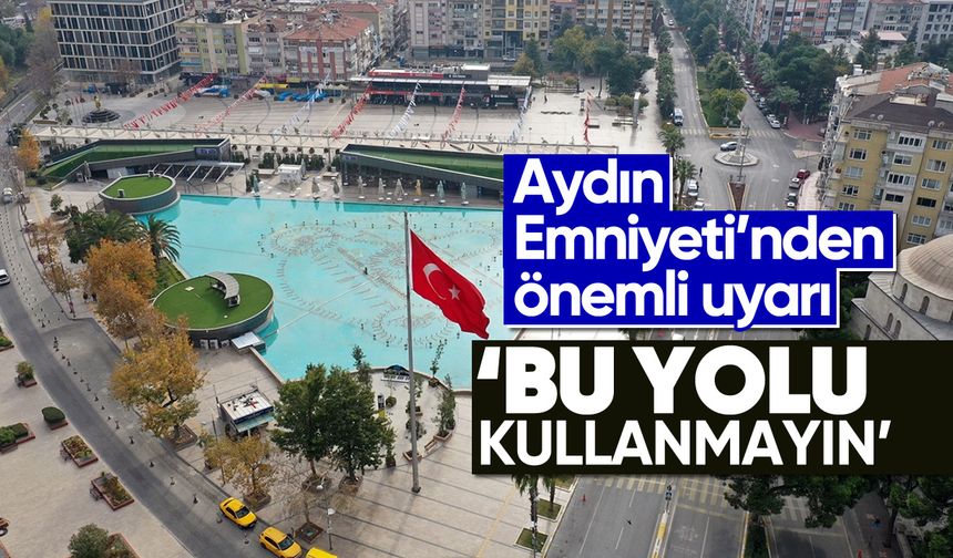 Aydın Emniyeti’nden önemli uyarı: 'Bu yolu kullanmayın'