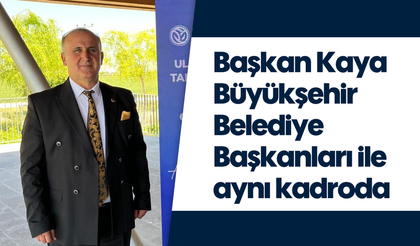 Başkan Kaya Büyükşehir Belediye Başkanları ile aynı kadroda