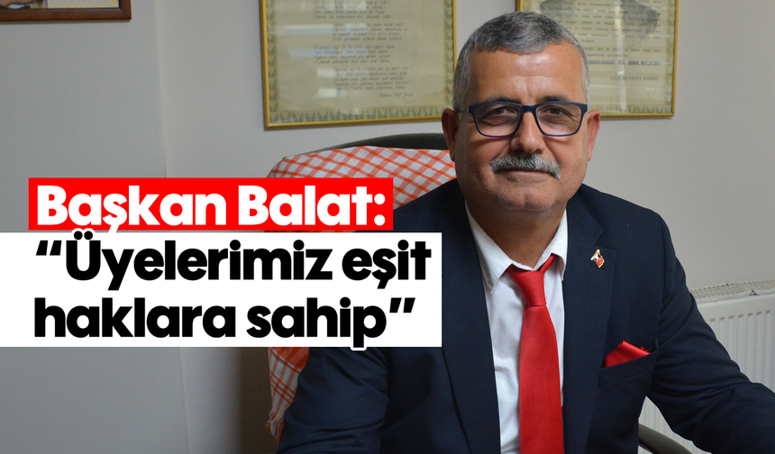 Başkan Balat: 'Üyelerimiz eşit haklara sahip'