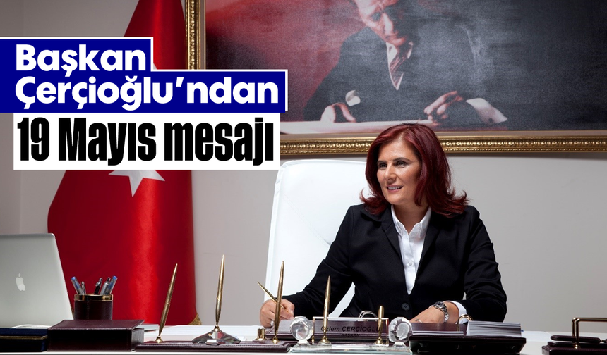 Başkan Çerçioğlu’ndan 19 Mayıs mesajı