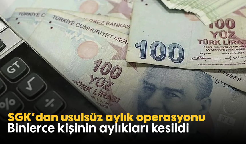 SGK’dan usulsüz aylık operasyonu: Binlerce kişinin aylıkları kesildi
