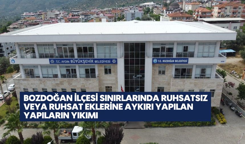 Bozdoğan İlçesi Sınırlarında Ruhsatsız Veya Ruhsat Eklerine Aykırı Yapılan Yapıların Yıkımı