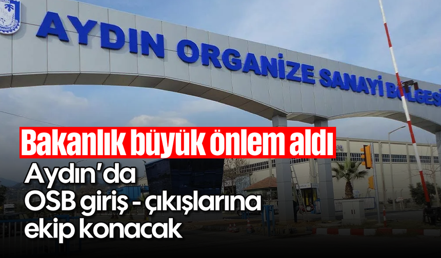 Bakanlık büyük önlem aldı: Aydın'da OSB giriş - çıkışlarına ekip konacak