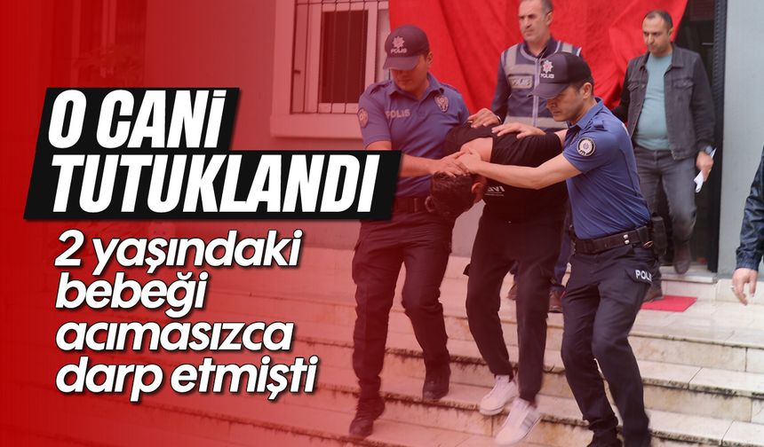 Bebeği acımasızca darp eden şüpheli tutuklandı