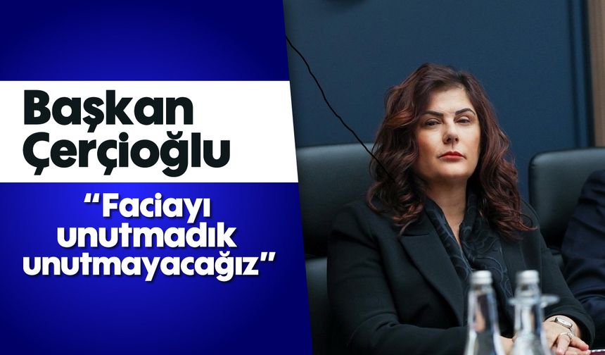Başkan Çerçioğlu: 'Faciayı unutmadık, unutmayacağız'
