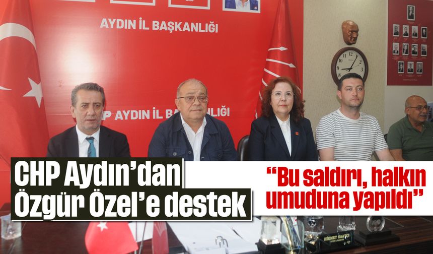 CHP Aydın'dan Özgür Özel'e destek: 'Bu saldırı, halkın umuduna yapıldı'