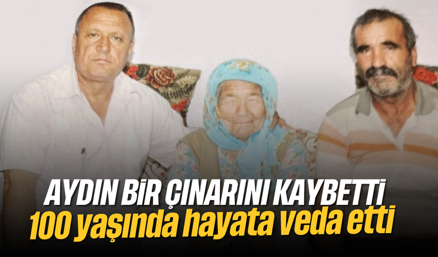 Aydın bir çınarını kaybetti: 100 yaşında hayata veda etti