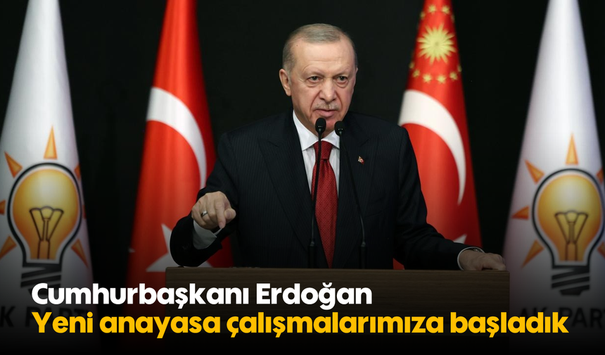 Cumhurbaşkanı Erdoğan: Yeni anayasa çalışmalarımıza başladık