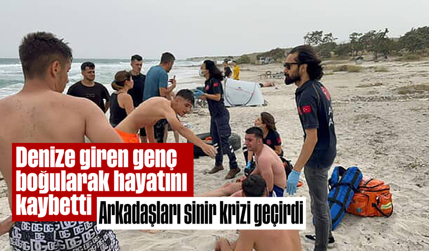 Denize giren genç boğularak hayatını kaybetti, arkadaşları sinir krizi geçirdi