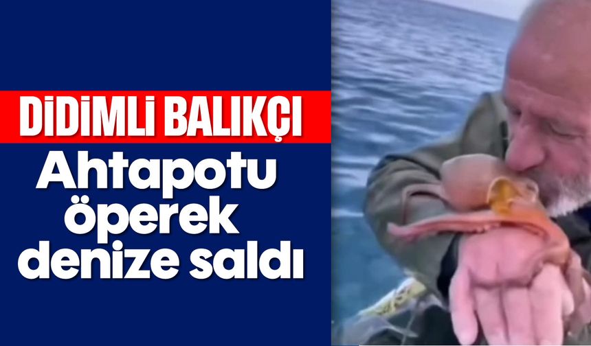 Didimli balıkçı ahtapotu öperek denize saldı
