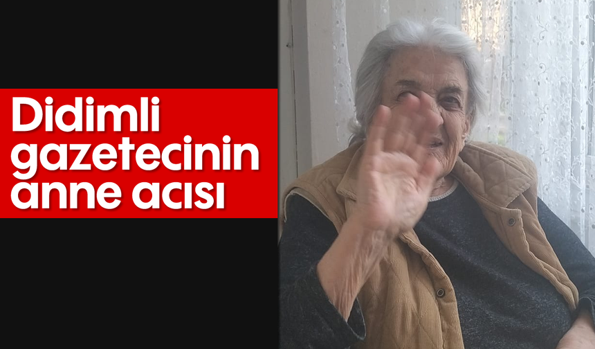 Didimli gazetecinin anne acısı
