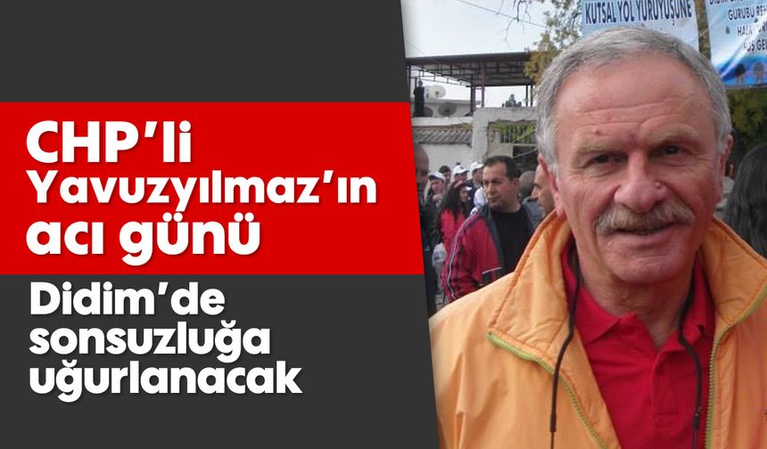 CHP'li Yavuzyılmaz’ın acı günü: Didim'de sonsuzluğa uğurlanacak