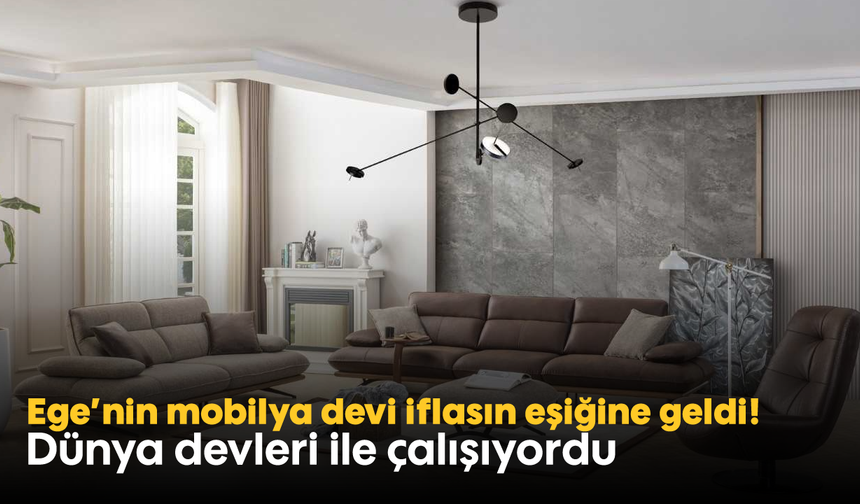 Ege'nin mobilya devi iflasın eşiğine geldi! Dünya devleri ile çalışıyordu