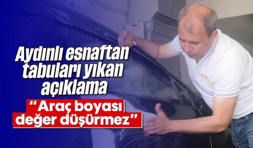 Aydınlı esnaftan tabuları yıkan açıklama: 'Araç boyası değer düşürmez'