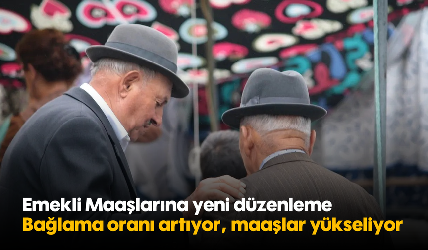 Emekli maaşlarına yeni düzenleme! Bağlama oranı artıyor, maaşlar yükseliyor