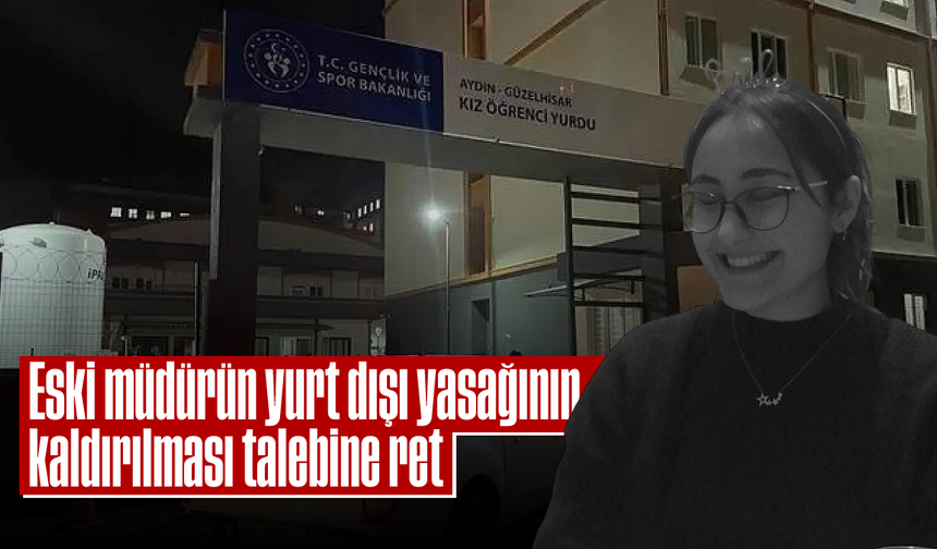 Eski müdürün yurt dışı yasağının kaldırılması talebine ret