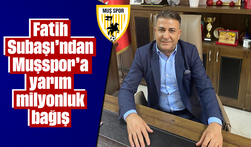 Fatih Subaşı'ndan Muşspor'a yarım milyonluk bağış