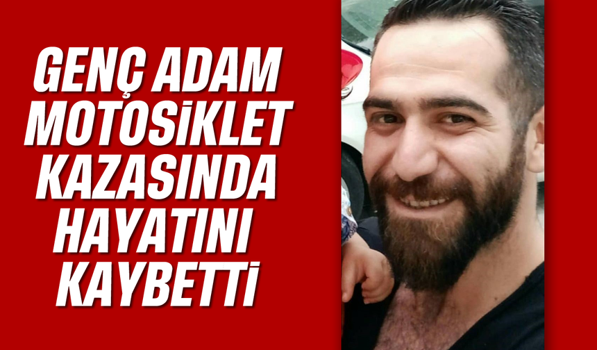 Genç adam motosiklet kazasında hayatını kaybetti