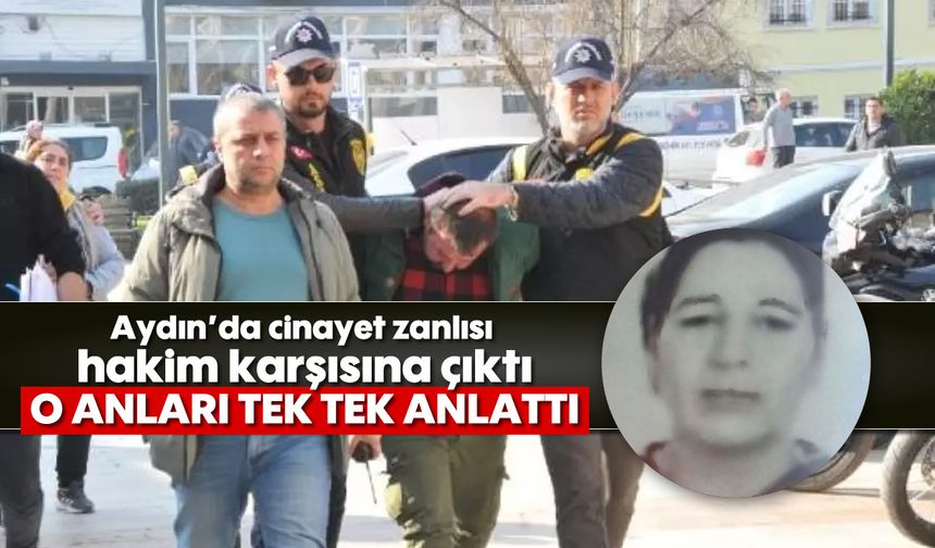 Aydın'da cinayet zanlısı hakim karşısına çıktı: O anları tek tek anlattı