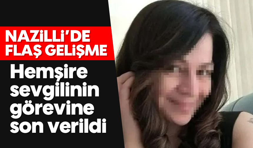 Nazilli'de flaş gelişme! Hemşire sevgilinin görevine son verildi