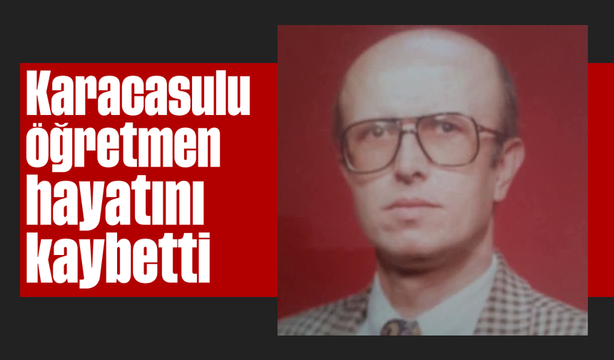 Karacasulu öğretmen hayatını kaybetti