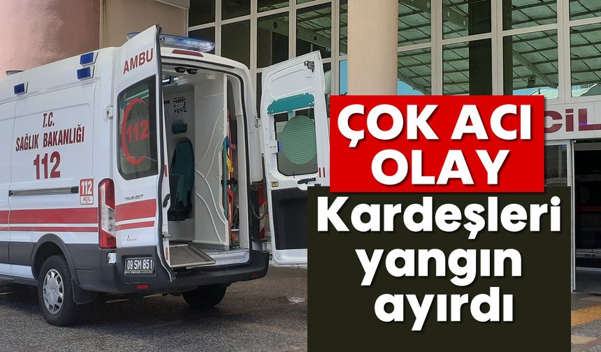 Acı olay: Kardeşleri yangın ayırdı