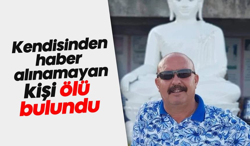 Kendisinden haber alınamayan kişi ölü bulundu