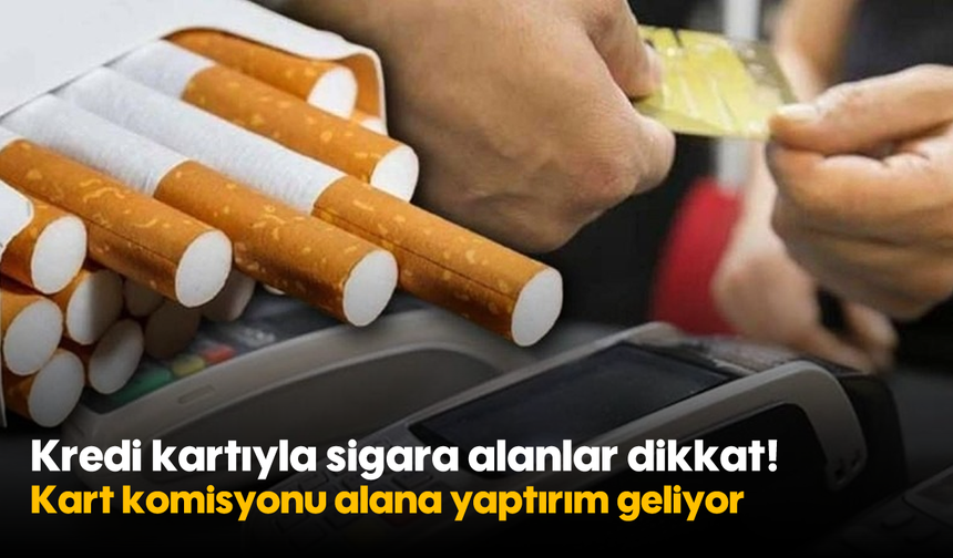 Kredi kartıyla sigara alanlar dikkat! Kart komisyonu alana yaptırım geliyor