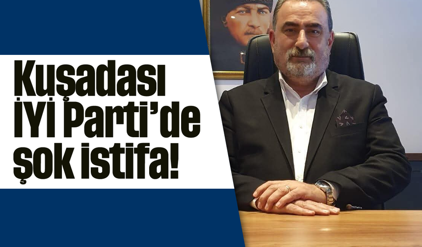 Kuşadası İYİ Parti'de şok istifa!