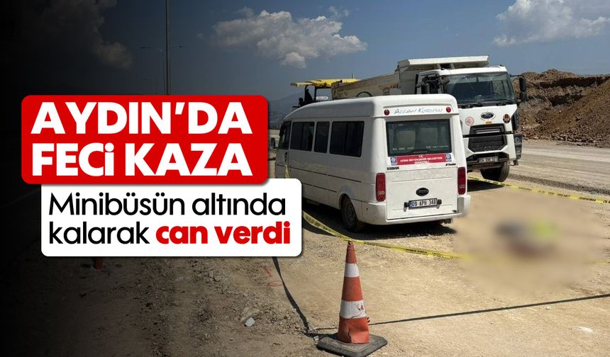 Aydın'da feci kaza: Minibüsün altında kalarak can verdi