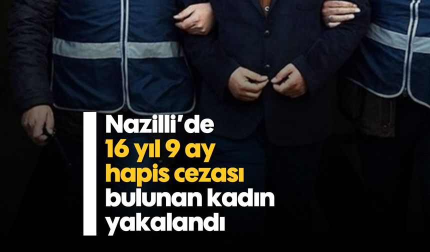 Nazilli’de 16 yıl 9 ay hapis cezası bulunan kadın yakalandı