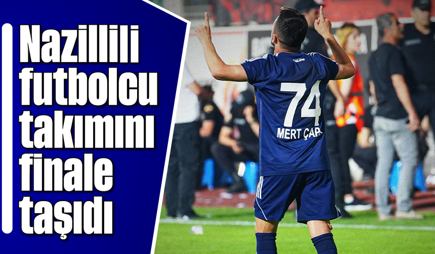 Nazillili futbolcu, takımını finale taşıdı