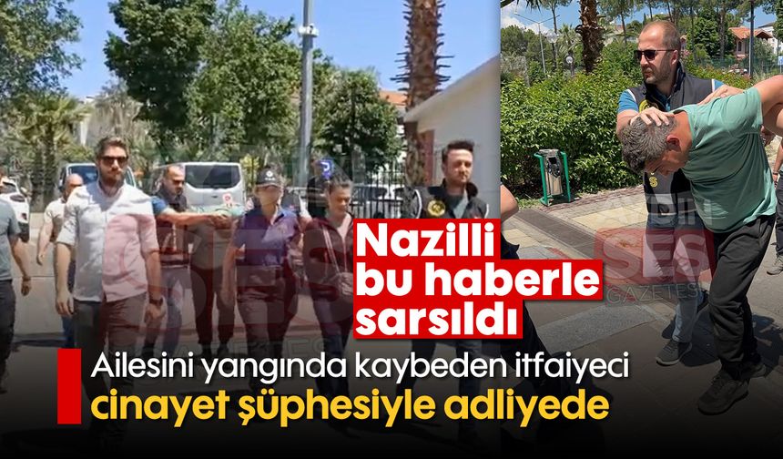 Nazilli bu haberle sarsıldı: Ailesini yangında kaybeden itfaiyeci cinayet şüphesiyle adliyede