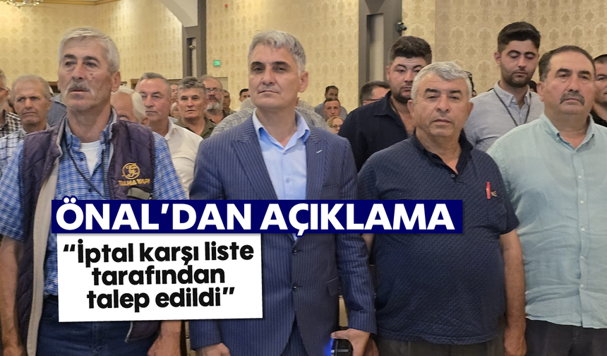 Önal'dan açıklama; “İptal karşı liste tarafından talep edildi”
