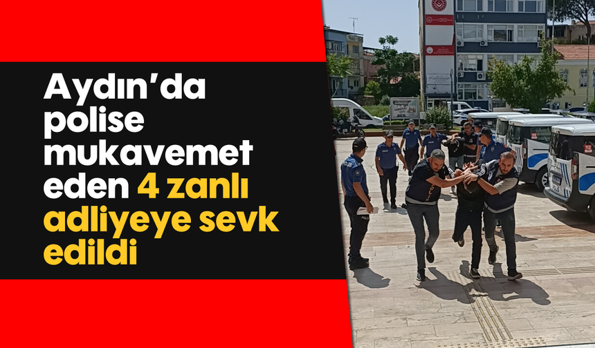 Aydın'da polise mukavemet eden 4 zanlı adliyeye sevk edildi