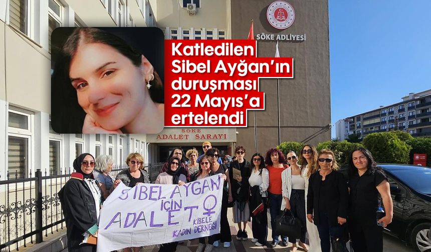 Katledilen Sibel Ayğan’ın duruşması 22 Mayıs’a ertelendi