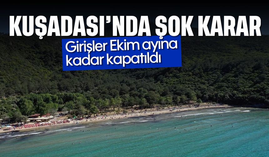 Kuşadası'nda şok karar: Girişler Ekim ayına kadar kapatıldı