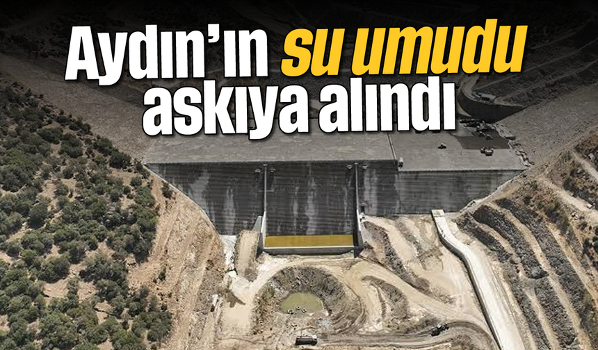 Aydın’ın su umudu askıya alındı