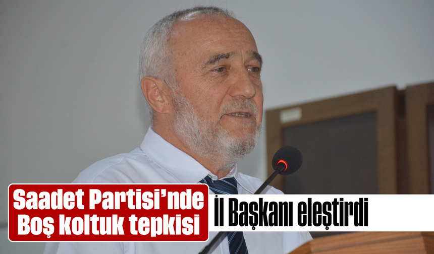 Saadet Partisi’nde ‘Boş koltuk’ tepkisi: İl Başkanı, eleştirdi