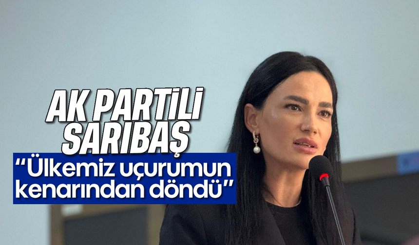 Sarıbaş, “Ülkemiz uçurumun kenarından döndü”