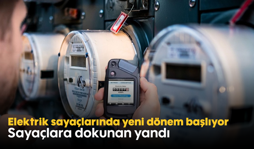 Elektrik sayaçlarında yeni dönem başlıyor: Sayaçlara dokunan yandı