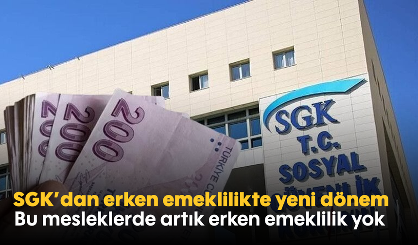 SGK’dan erken emeklilikte yeni dönem: Bu mesleklerde artık erken emeklilik yok