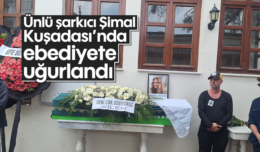 Ünlü şarkıcı Şimal Kuşadası'nda ebediyete uğurlandı