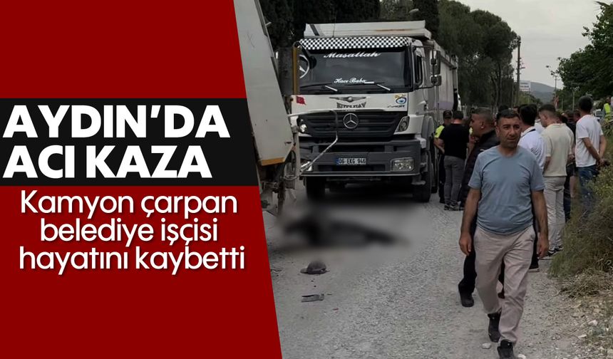 Aydın'da acı kaza: Kamyon çarpan belediye işçisi hayatını kaybetti