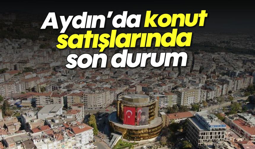 Aydın’da konut satışlarında son durum