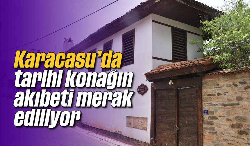 Karacasu'da tarihi konağın akıbeti merak ediliyor